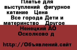 Платье для выступлений, фигурное катание › Цена ­ 9 500 - Все города Дети и материнство » Другое   . Ненецкий АО,Осколково д.